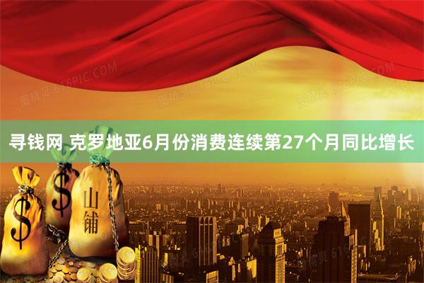 寻钱网 克罗地亚6月份消费连续第27个月同比增长