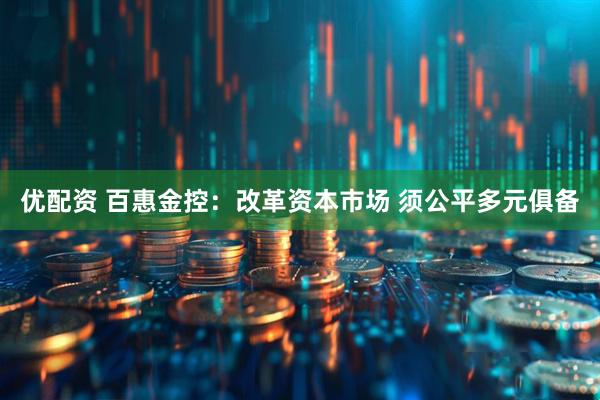 优配资 百惠金控：改革资本市场 须公平多元俱备