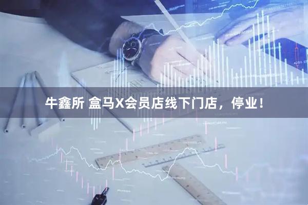 牛鑫所 盒马X会员店线下门店，停业！