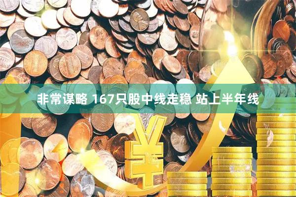 非常谋略 167只股中线走稳 站上半年线