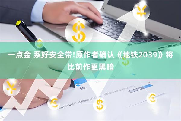 一点金 系好安全带!原作者确认《地铁2039》将比前作更黑暗