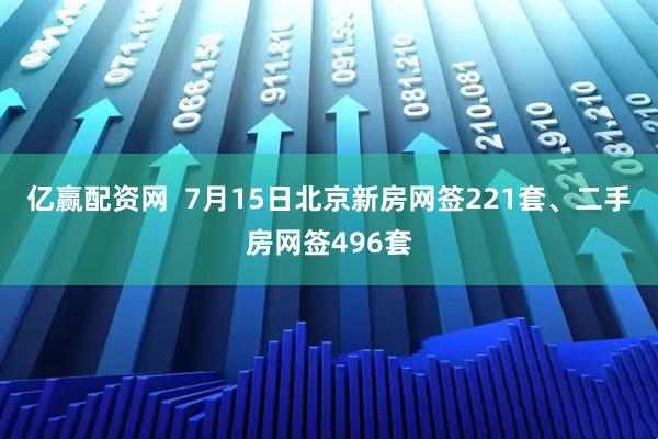 亿赢配资网  7月15日北京新房网签221套、二手房网签496套