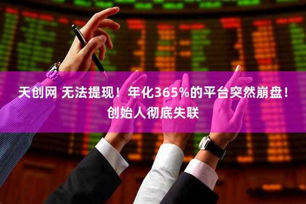 天创网 无法提现！年化365%的平台突然崩盘！创始人彻底失联