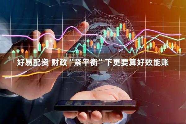 好易配资 财政“紧平衡”下更要算好效能账