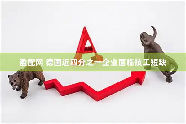 盈配网 德国近四分之一企业面临技工短缺