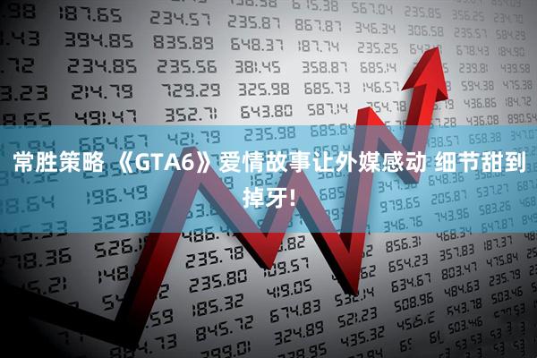 常胜策略 《GTA6》爱情故事让外媒感动 细节甜到掉牙!